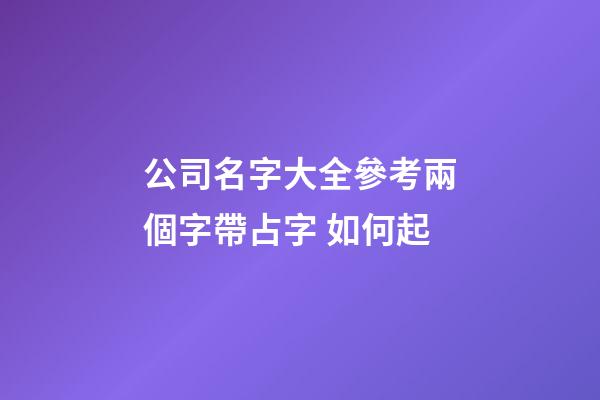 公司名字大全參考兩個字帶占字 如何起-第1張-公司起名-玄機派